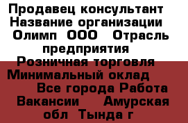 Продавец-консультант › Название организации ­ Олимп, ООО › Отрасль предприятия ­ Розничная торговля › Минимальный оклад ­ 25 000 - Все города Работа » Вакансии   . Амурская обл.,Тында г.